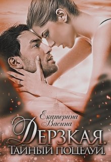 Дерзкая. Тайный поцелуй, Екатерина Васина