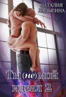 Ты (не) мой идеал. Книга 2, Наталия Ладыгина