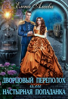 Дворцовый переполох или Настырная попаданка, Елена Алеева