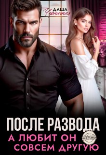 После развода. А любит он совсем другую, Даша Черничная